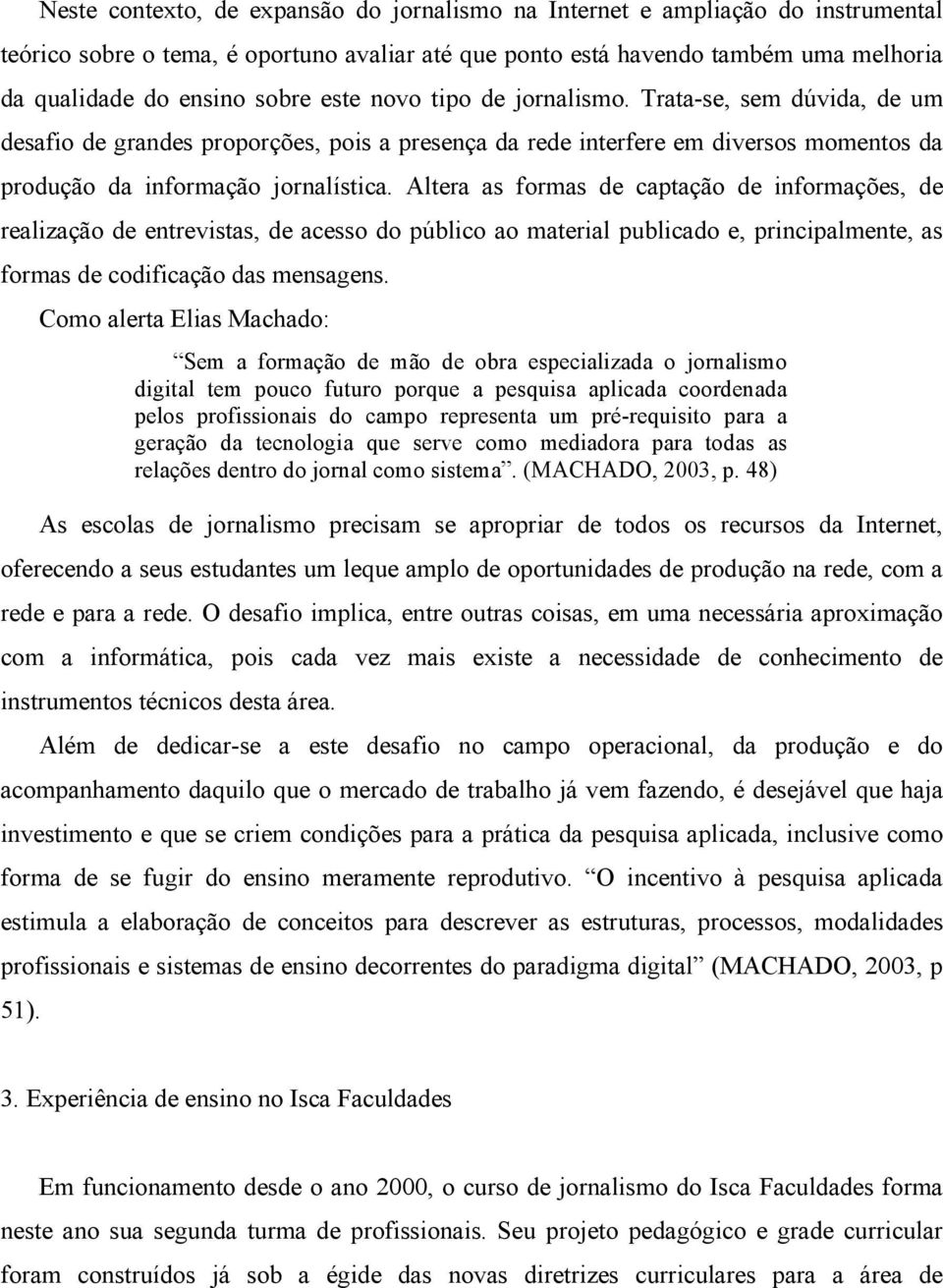 Altera as formas de captação de informações, de realização de entrevistas, de acesso do público ao material publicado e, principalmente, as formas de codificação das mensagens.