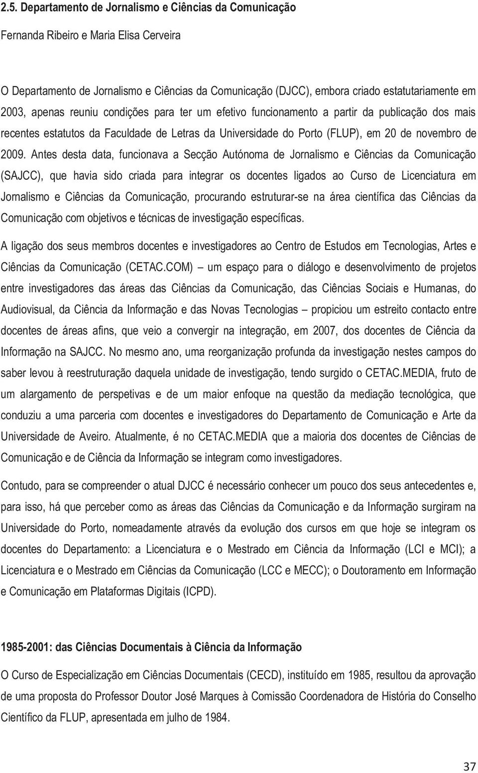 Antes desta data, funcionava a Secção Autónoma de Jornalismo e Ciências da Comunicação (SAJCC), que havia sido criada para integrar os docentes ligados ao Curso de Licenciatura em Jornalismo e