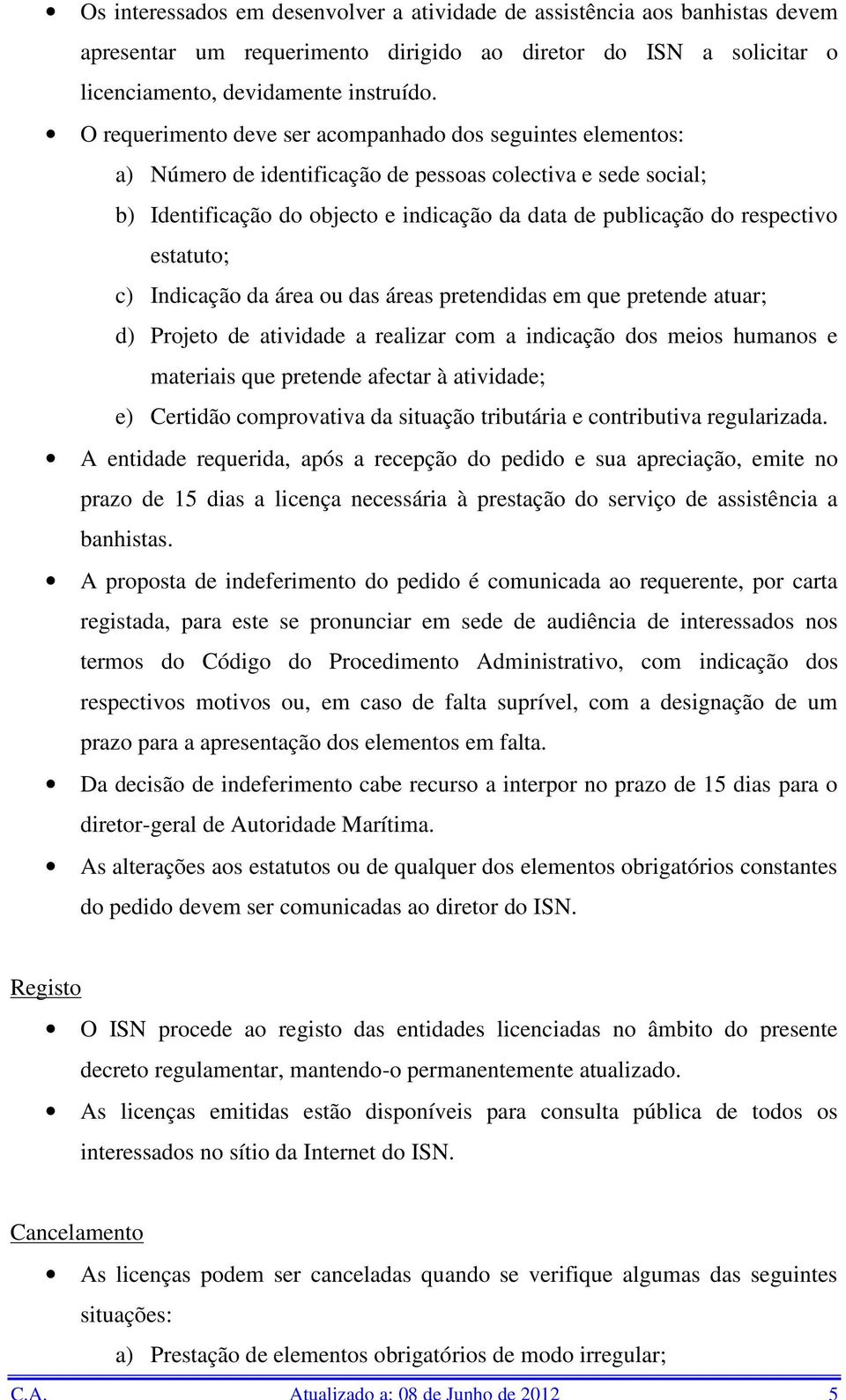 estatuto; c) Indicação da área ou das áreas pretendidas em que pretende atuar; d) Projeto de atividade a realizar com a indicação dos meios humanos e materiais que pretende afectar à atividade; e)