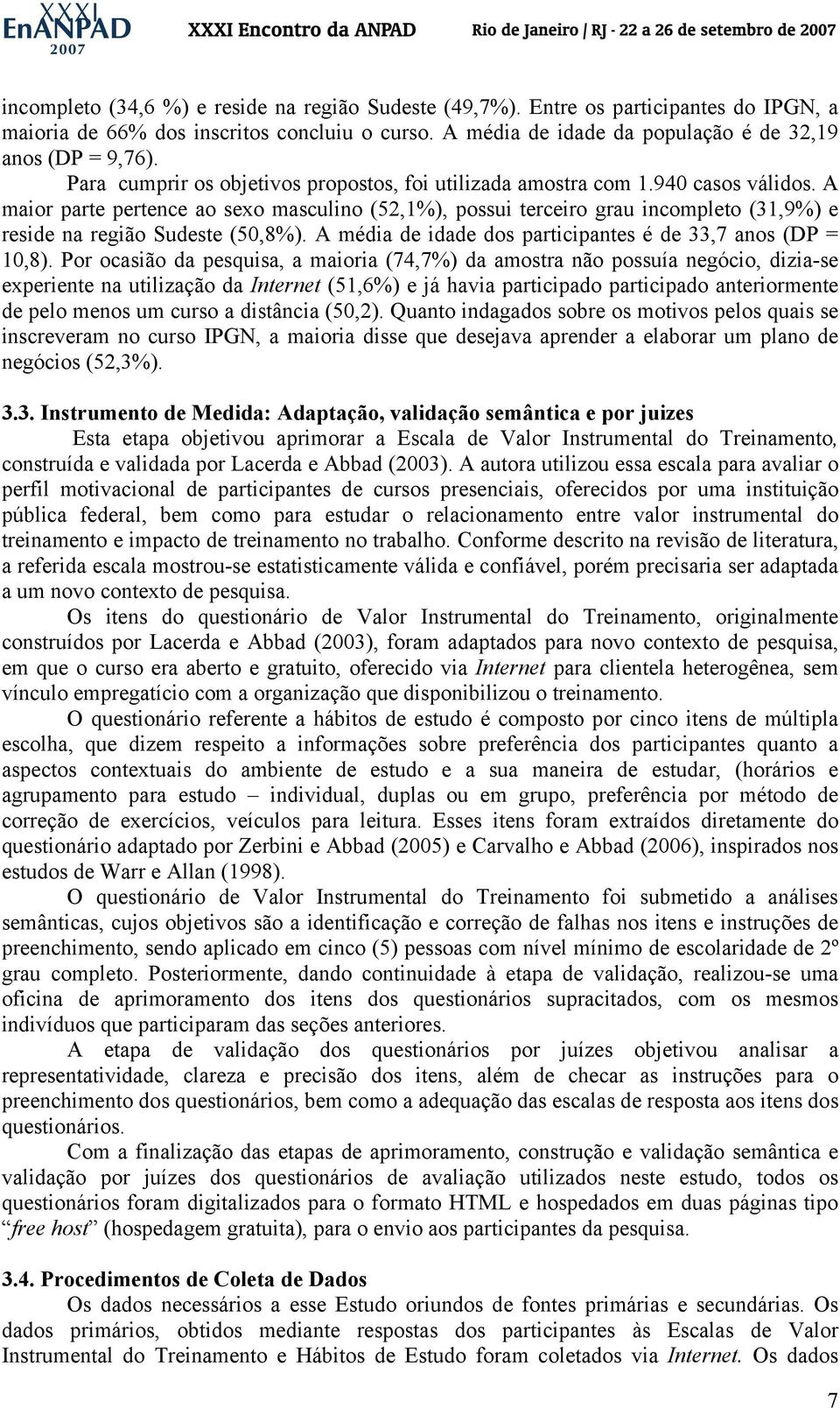 A maior parte pertence ao sexo masculino (52,1%), possui terceiro grau incompleto (31,9%) e reside na região Sudeste (50,8%). A média de idade dos participantes é de 33,7 anos (DP = 10,8).