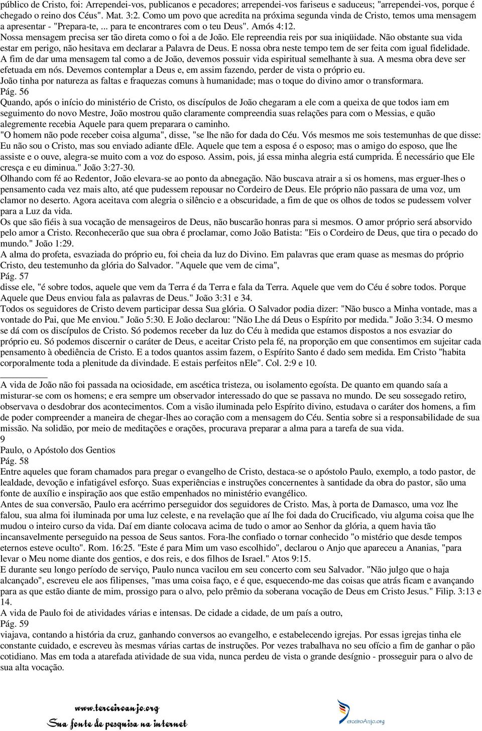 Nossa mensagem precisa ser tão direta como o foi a de João. Ele repreendia reis por sua iniqüidade. Não obstante sua vida estar em perigo, não hesitava em declarar a Palavra de Deus.