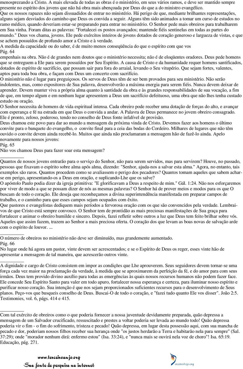 evangélico. Que os nossos rapazes não sejam dissuadidos de entrar no ministério. Há perigo de que, mediante brilhantes representações, alguns sejam desviados do caminho que Deus os convida a seguir.