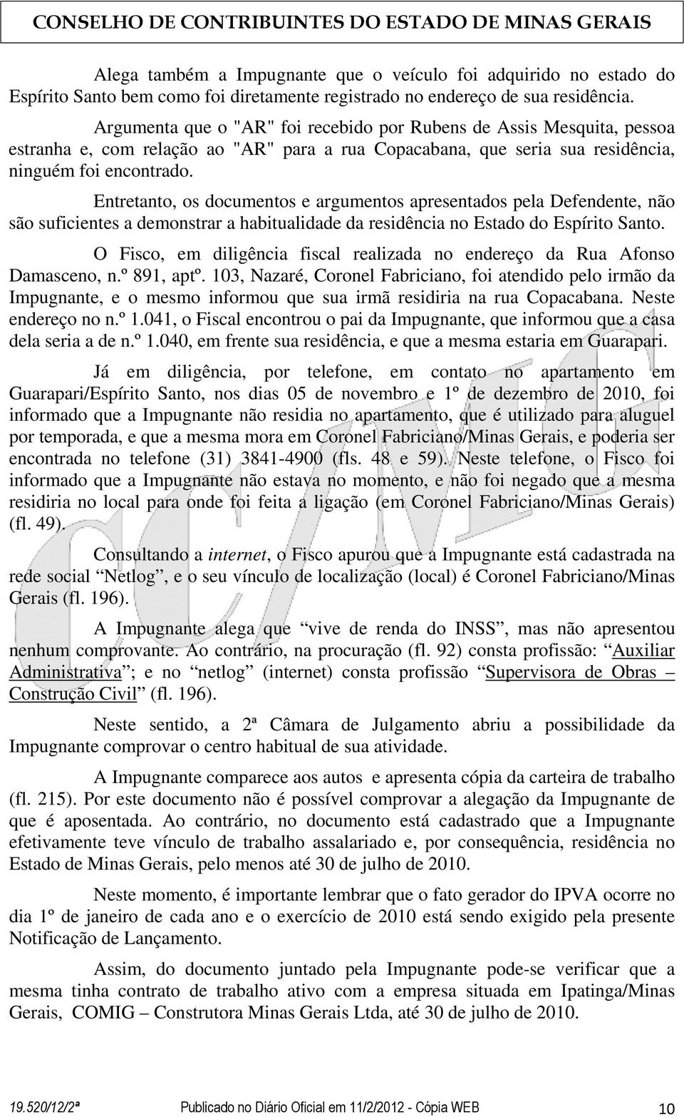 Entretanto, os documentos e argumentos apresentados pela Defendente, não são suficientes a demonstrar a habitualidade da residência no Estado do Espírito Santo.