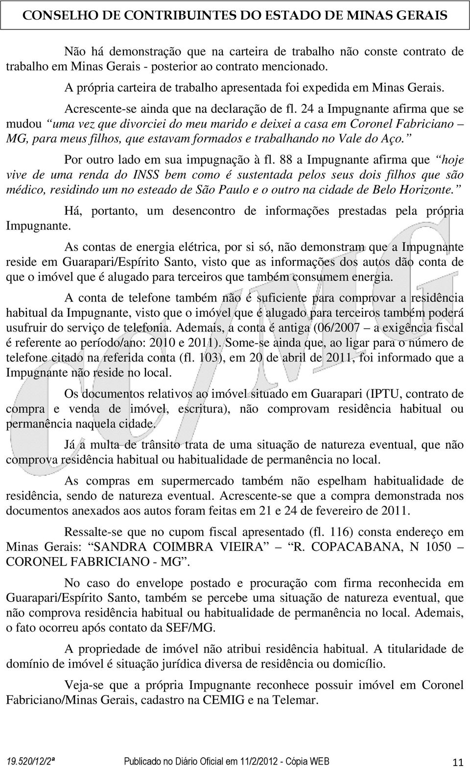 24 a Impugnante afirma que se mudou uma vez que divorciei do meu marido e deixei a casa em Coronel Fabriciano MG, para meus filhos, que estavam formados e trabalhando no Vale do Aço.