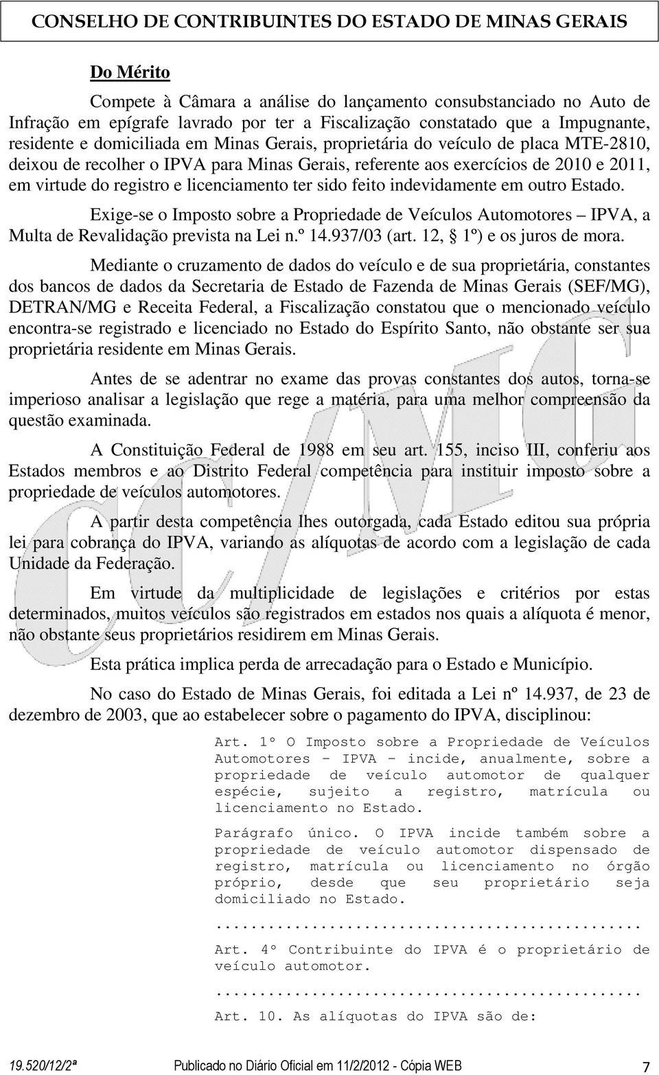 outro Estado. Exige-se o Imposto sobre a Propriedade de Veículos Automotores IPVA, a Multa de Revalidação prevista na Lei n.º 14.937/03 (art. 12, 1º) e os juros de mora.