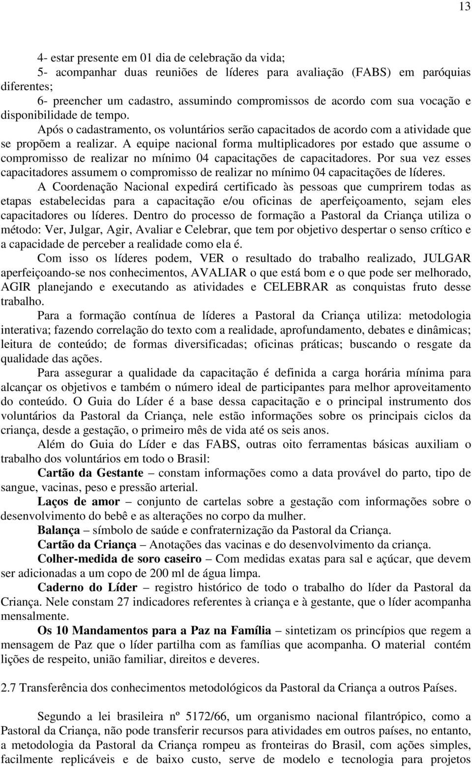 A equipe nacional forma multiplicadores por estado que assume o compromisso de realizar no mínimo 04 capacitações de capacitadores.