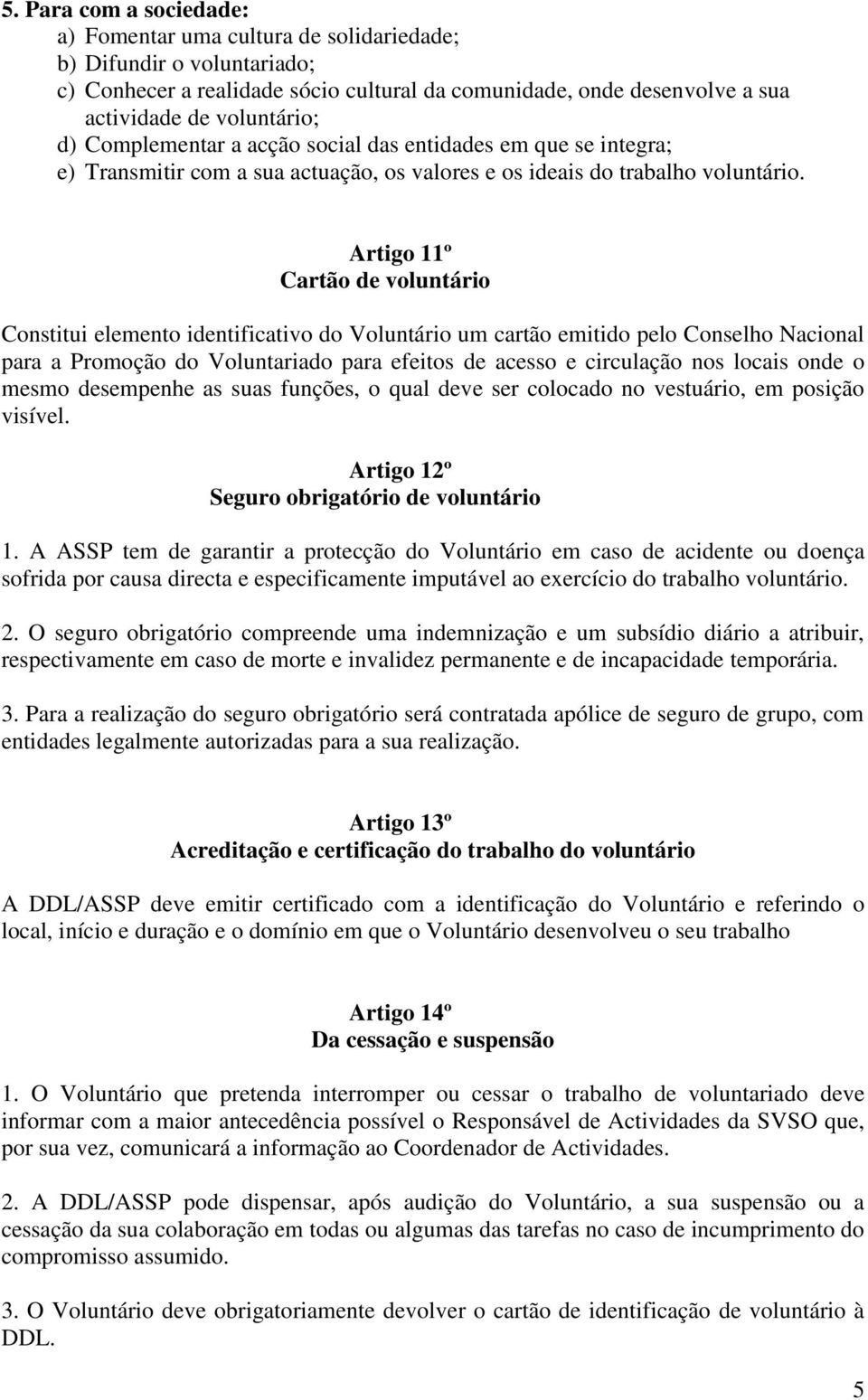 Artigo 11º Cartão de voluntário Constitui elemento identificativo do Voluntário um cartão emitido pelo Conselho Nacional para a Promoção do Voluntariado para efeitos de acesso e circulação nos locais