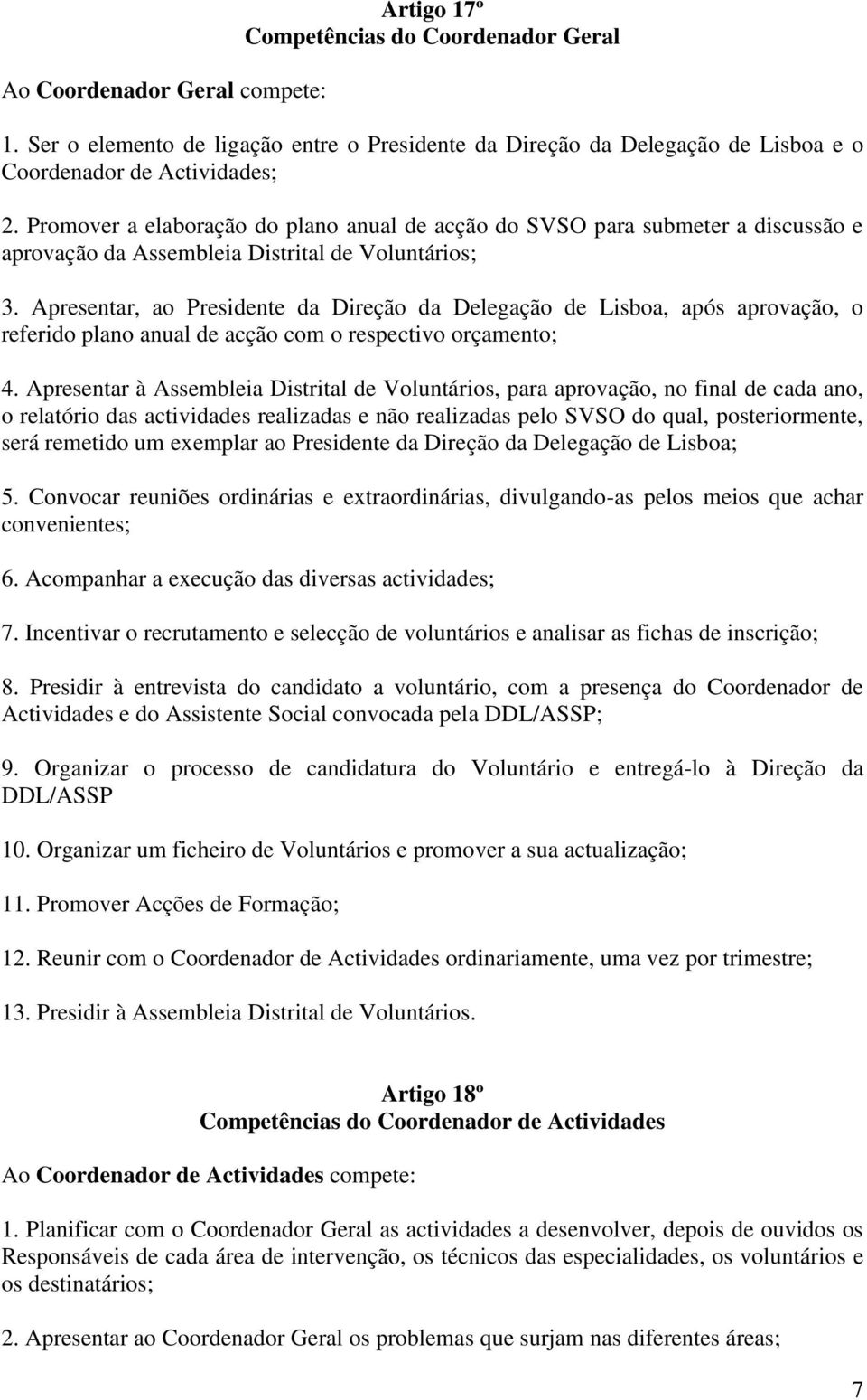 Apresentar, ao Presidente da Direção da Delegação de Lisboa, após aprovação, o referido plano anual de acção com o respectivo orçamento; 4.