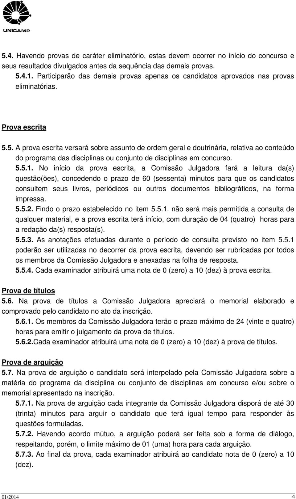 5. A prova escrita versará sobre assunto de ordem geral e doutrinária, relativa ao conteúdo do programa das disciplinas ou conjunto de disciplinas em concurso. 5.5.1.