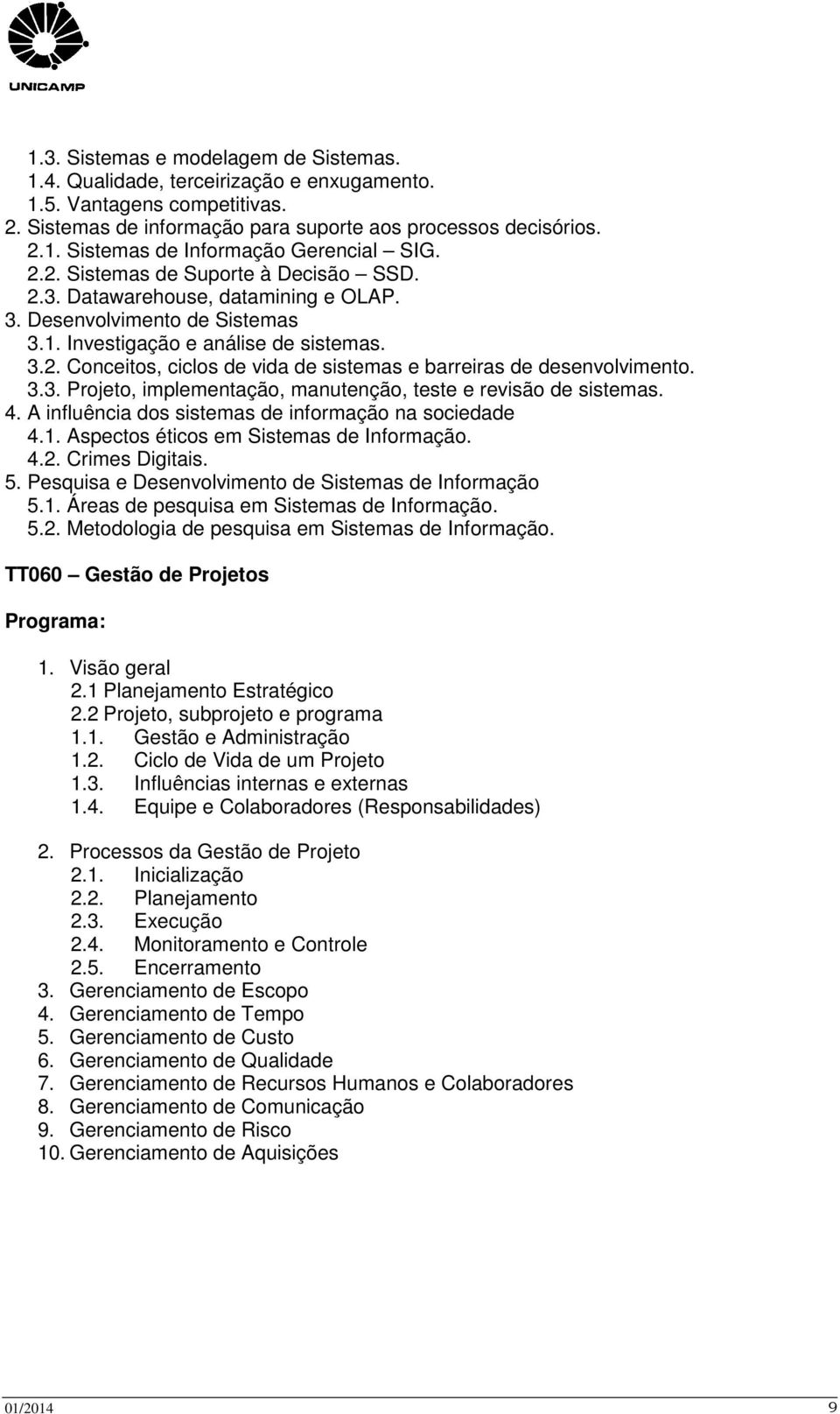 3.3. Projeto, implementação, manutenção, teste e revisão de sistemas. 4. A influência dos sistemas de informação na sociedade 4.1. Aspectos éticos em Sistemas de Informação. 4.2. Crimes Digitais. 5.