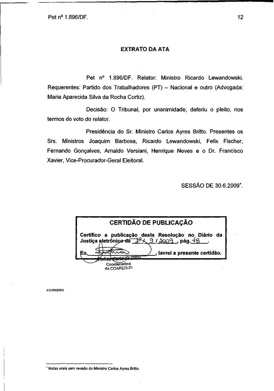 Presidência do Sr. Ministro Carlos Ayres Britto. Presentes os Srs. Ministros Joaquim Barbosa, Ricardo Lewandowski, Félix Fischer, Fernando Gonçalves, Arnaldo Versiani, Henrique Neves e o Dr.