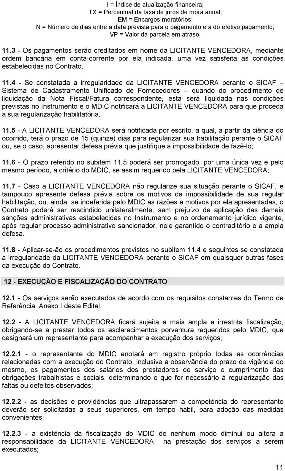 3 - Os pagamentos serão creditados em nome da LICITANTE VENCEDORA, mediante ordem bancária em conta-corrente por ela indicada, uma vez satisfeita as condições estabelecidas no Contrato. 11.