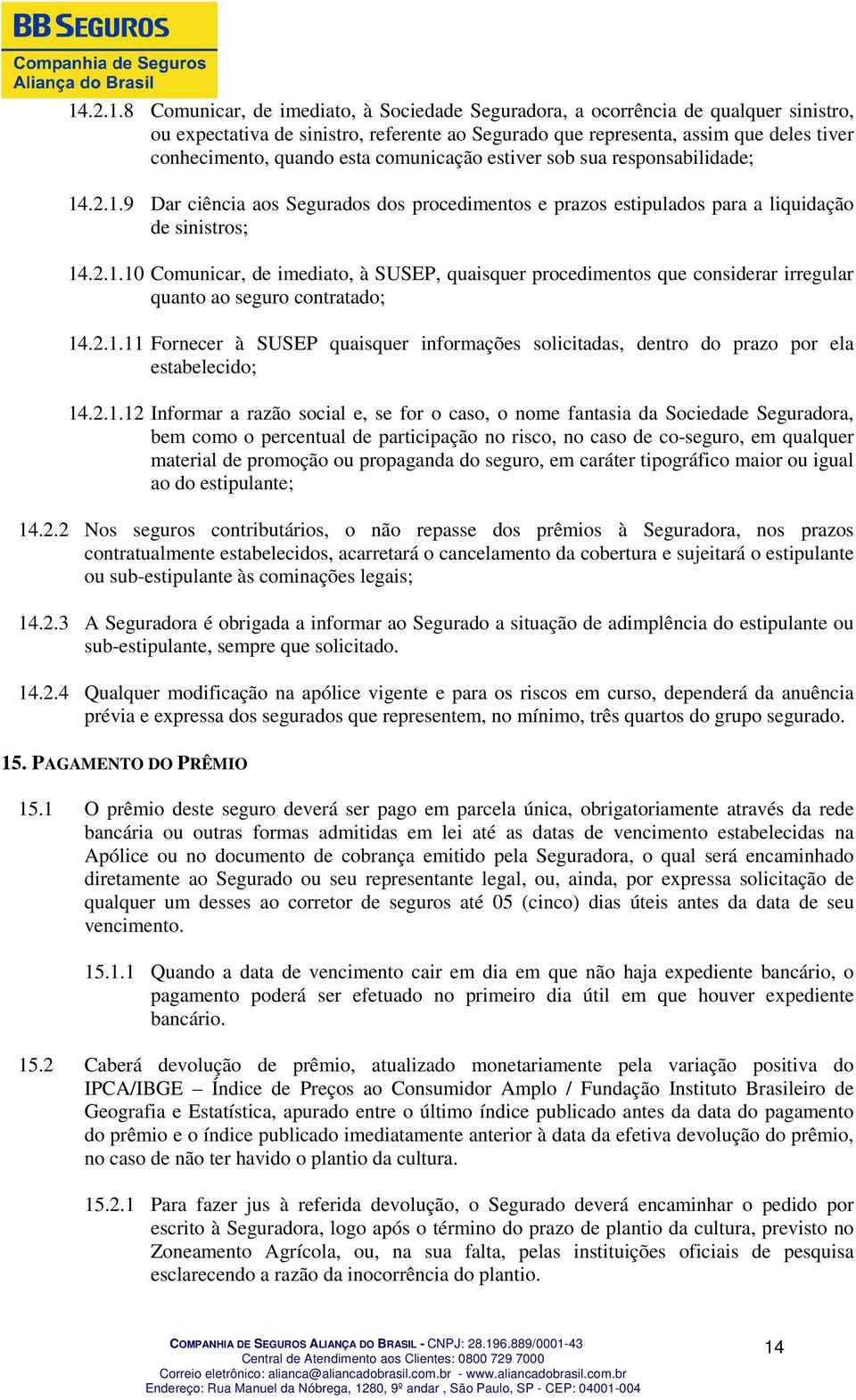 2.1.11 Fornecer à SUSEP quaisquer informações solicitadas, dentro do prazo por ela estabelecido; 14.2.1.12 Informar a razão social e, se for o caso, o nome fantasia da Sociedade Seguradora, bem como