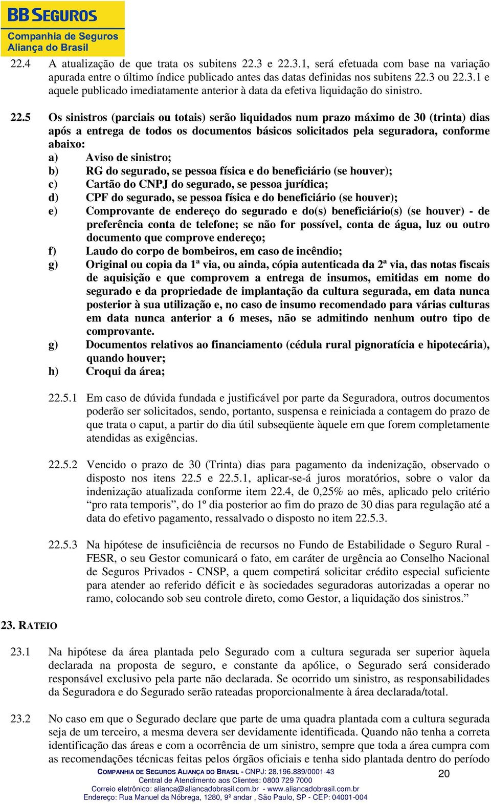 sinistro; b) RG do segurado, se pessoa física e do beneficiário (se houver); c) Cartão do CNPJ do segurado, se pessoa jurídica; d) CPF do segurado, se pessoa física e do beneficiário (se houver); e)