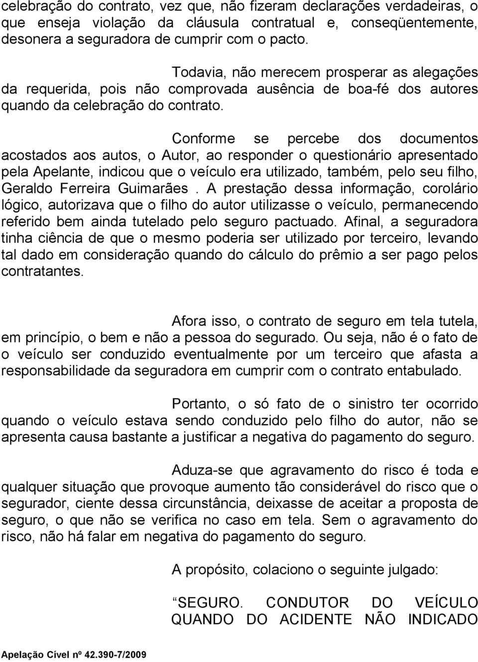 Conforme se percebe dos documentos acostados aos autos, o Autor, ao responder o questionário apresentado pela Apelante, indicou que o veículo era utilizado, também, pelo seu filho, Geraldo Ferreira