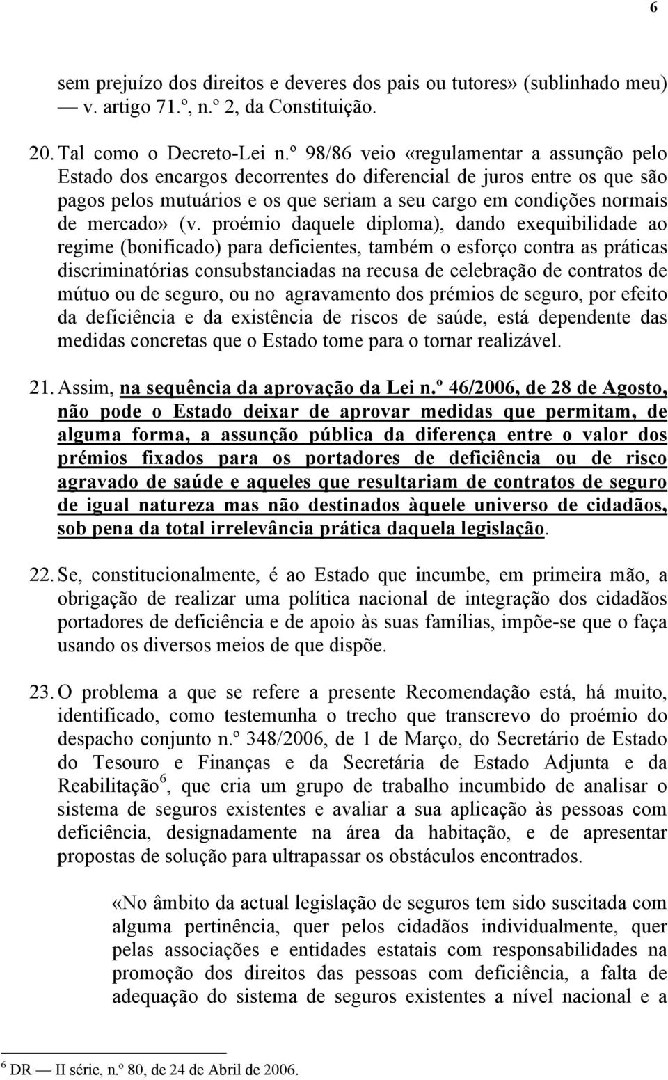 (v. proémio daquele diploma), dando exequibilidade ao regime (bonificado) para deficientes, também o esforço contra as práticas discriminatórias consubstanciadas na recusa de celebração de contratos