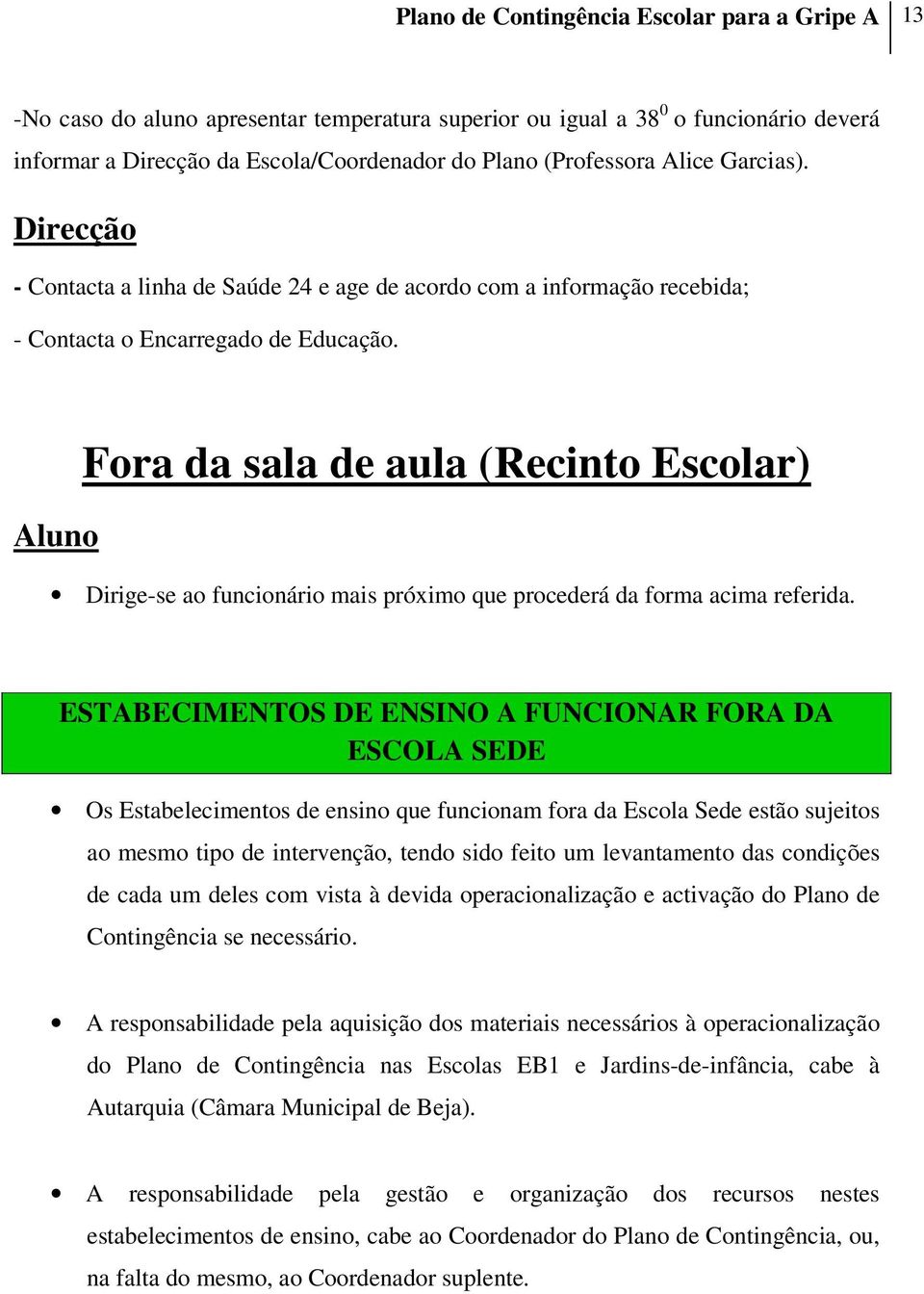 Aluno Fora da sala de aula (Recinto Escolar) Dirige-se ao funcionário mais próximo que procederá da forma acima referida.