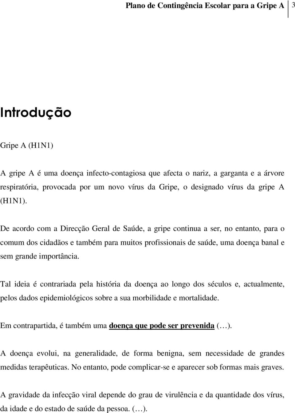 De acordo com a Direcção Geral de Saúde, a gripe continua a ser, no entanto, para o comum dos cidadãos e também para muitos profissionais de saúde, uma doença banal e sem grande importância.