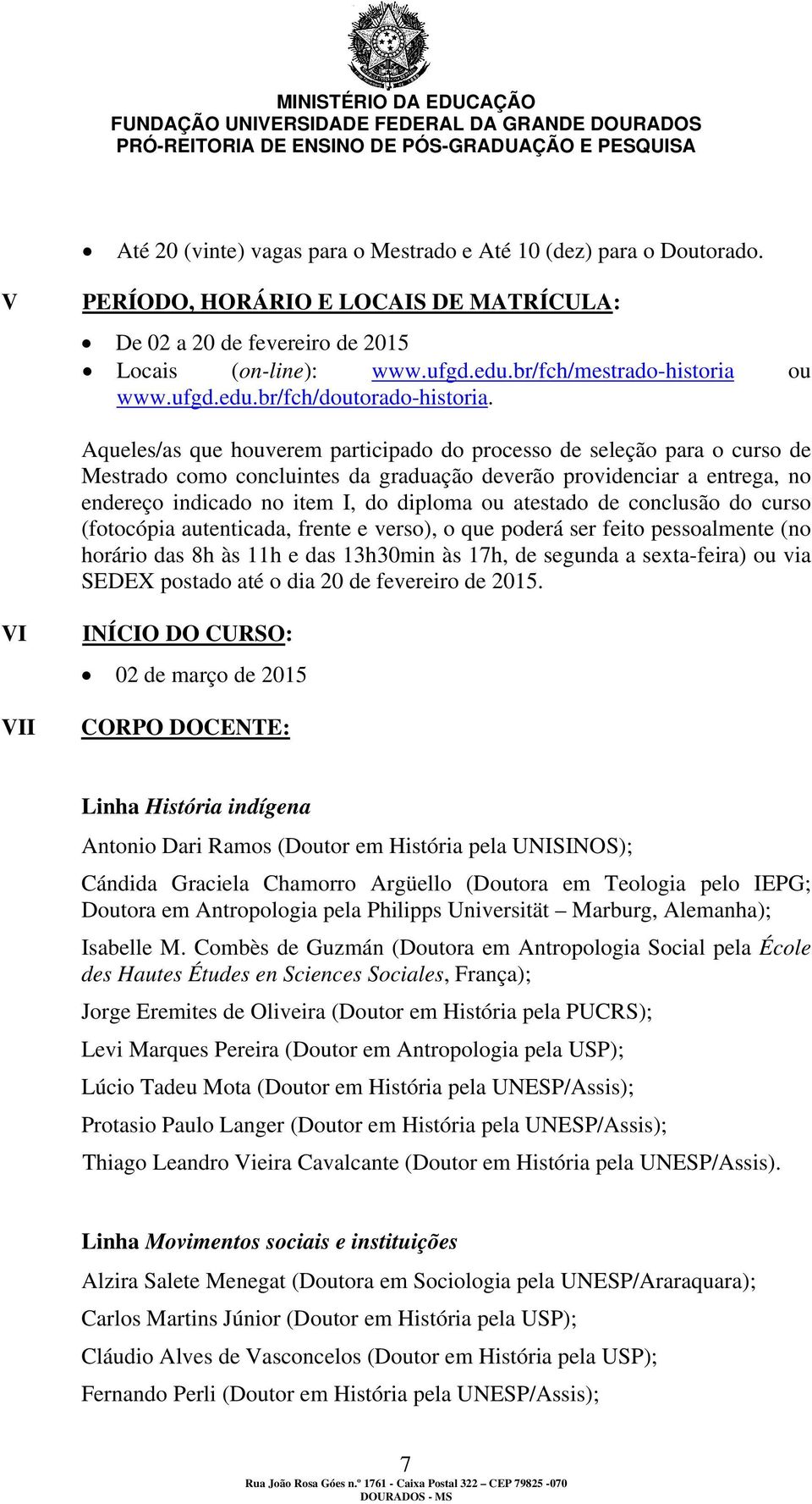 Aqueles/as que houverem participado do processo de seleção para o curso de Mestrado como concluintes da graduação deverão providenciar a entrega, no endereço indicado no item I, do diploma ou