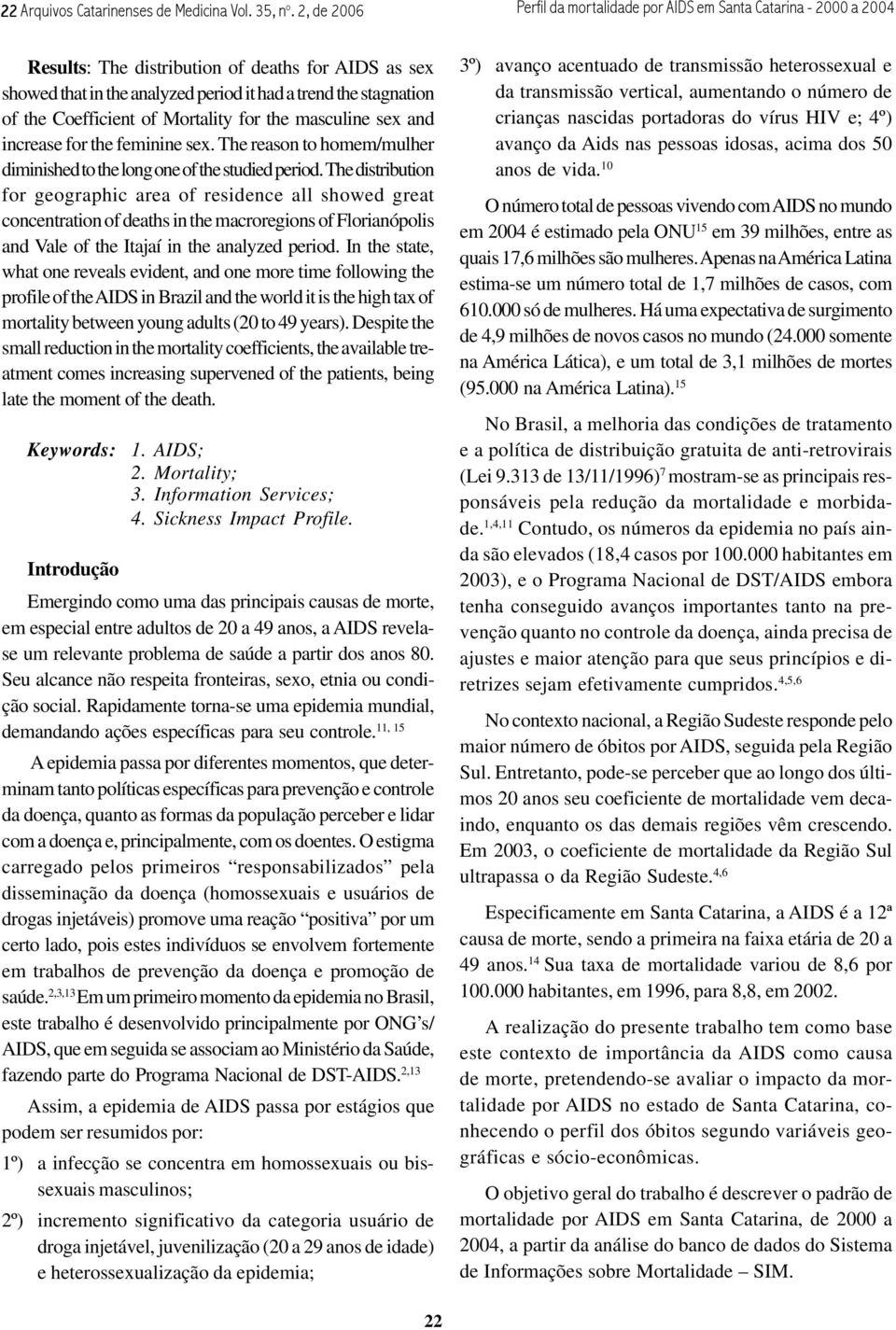 Coefficient of Mortality for the masculine sex and increase for the feminine sex. The reason to homem/mulher diminished to the long one of the studied period.