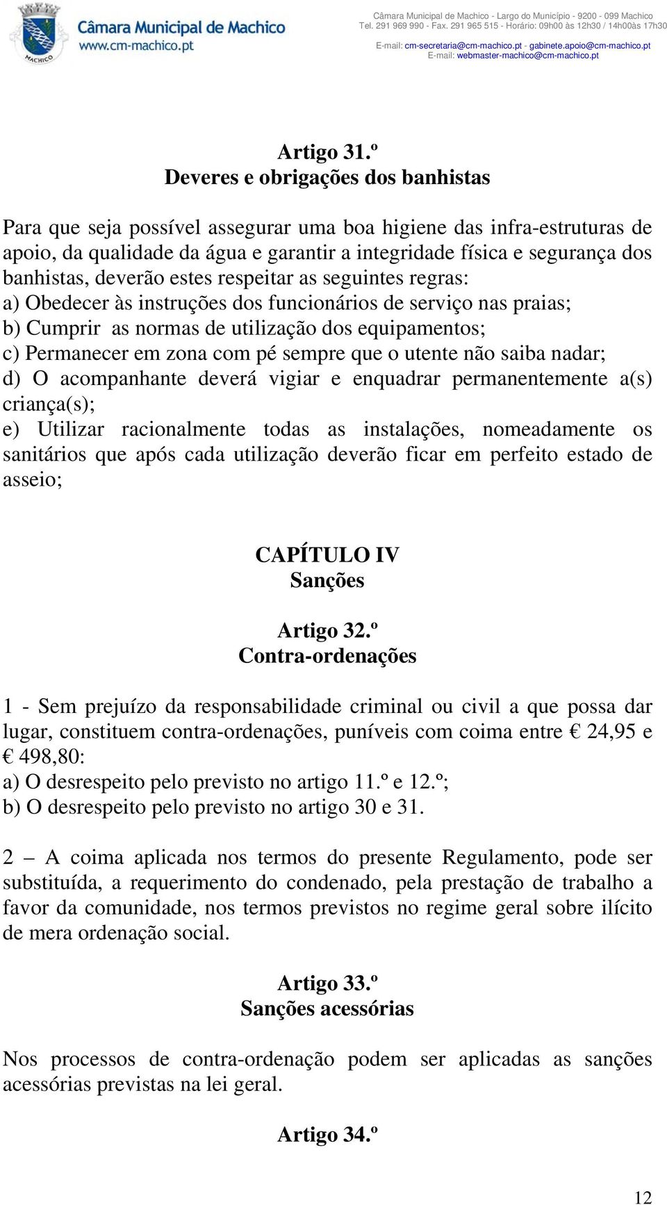 deverão estes respeitar as seguintes regras: a) Obedecer às instruções dos funcionários de serviço nas praias; b) Cumprir as normas de utilização dos equipamentos; c) Permanecer em zona com pé sempre