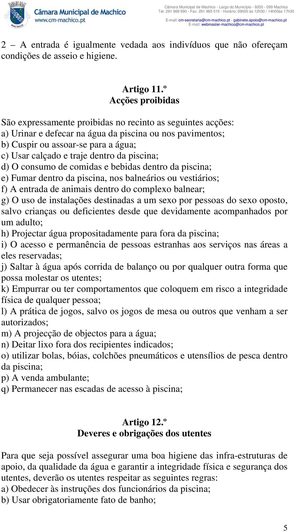 dentro da piscina; d) O consumo de comidas e bebidas dentro da piscina; e) Fumar dentro da piscina, nos balneários ou vestiários; f) A entrada de animais dentro do complexo balnear; g) O uso de