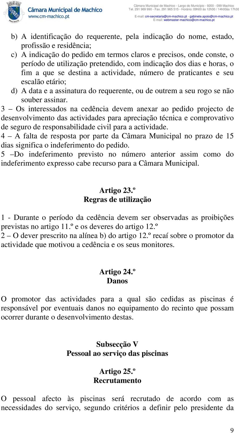 3 Os interessados na cedência devem anexar ao pedido projecto de desenvolvimento das actividades para apreciação técnica e comprovativo de seguro de responsabilidade civil para a actividade.