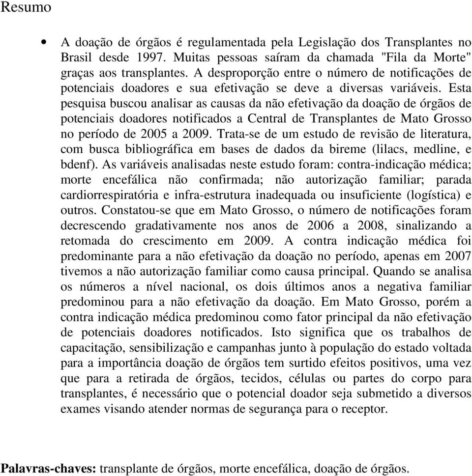 Esta pesquisa buscou analisar as causas da não efetivação da doação de órgãos de potenciais doadores notificados a Central de Transplantes de Mato Grosso no período de 2005 a 2009.