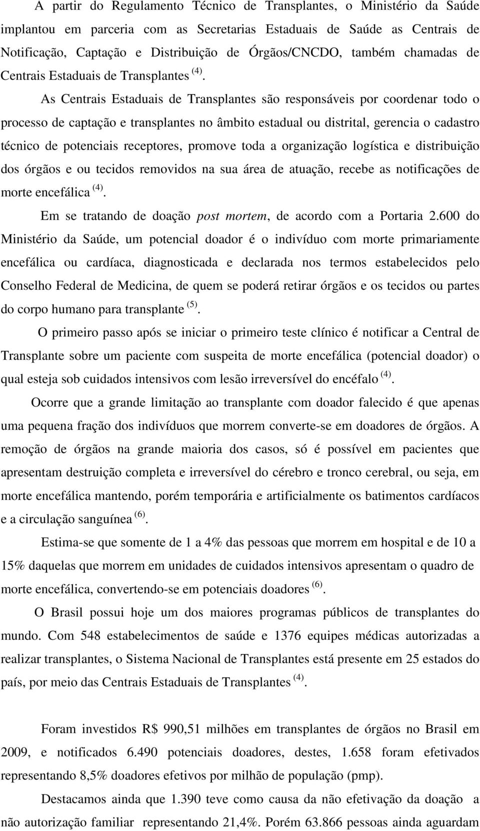 As Centrais Estaduais de Transplantes são responsáveis por coordenar todo o processo de captação e transplantes no âmbito estadual ou distrital, gerencia o cadastro técnico de potenciais receptores,