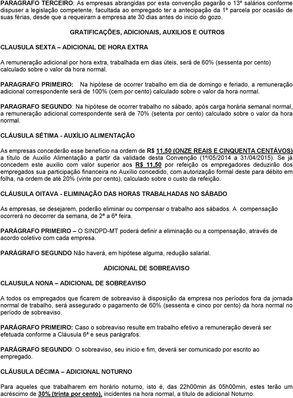 GRATIFICAÇÕES, ADICIONAIS, AUXILIOS E OUTROS CLAUSULA SEXTA ADICIONAL DE HORA EXTRA A remuneração adicional por hora extra, trabalhada em dias úteis, será de 60% (sessenta por cento) calculado sobre