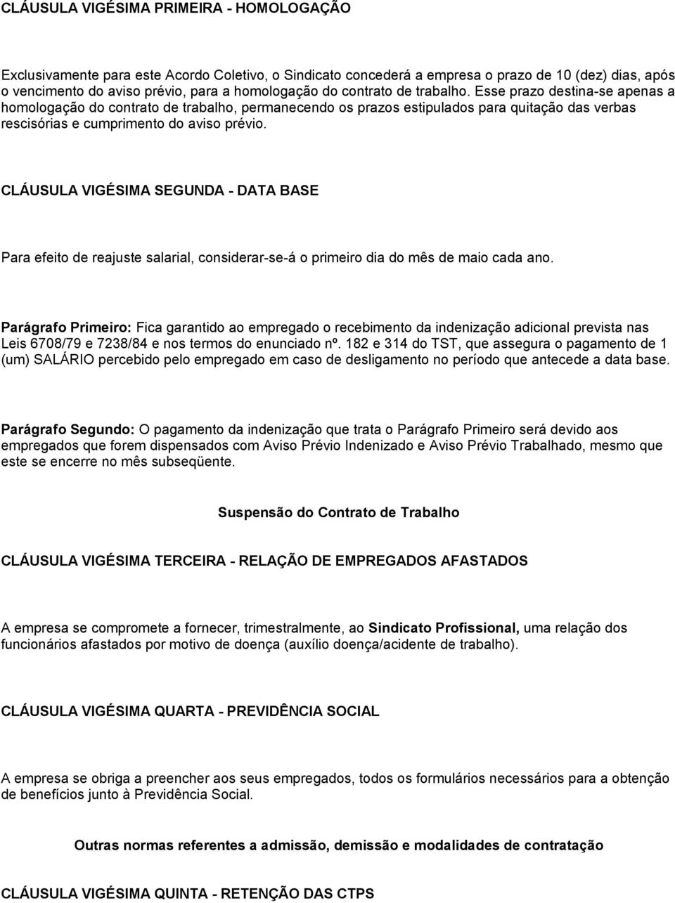 CLÁUSULA VIGÉSIMA SEGUNDA - DATA BASE Para efeito de reajuste salarial, considerar-se-á o primeiro dia do mês de maio cada ano.