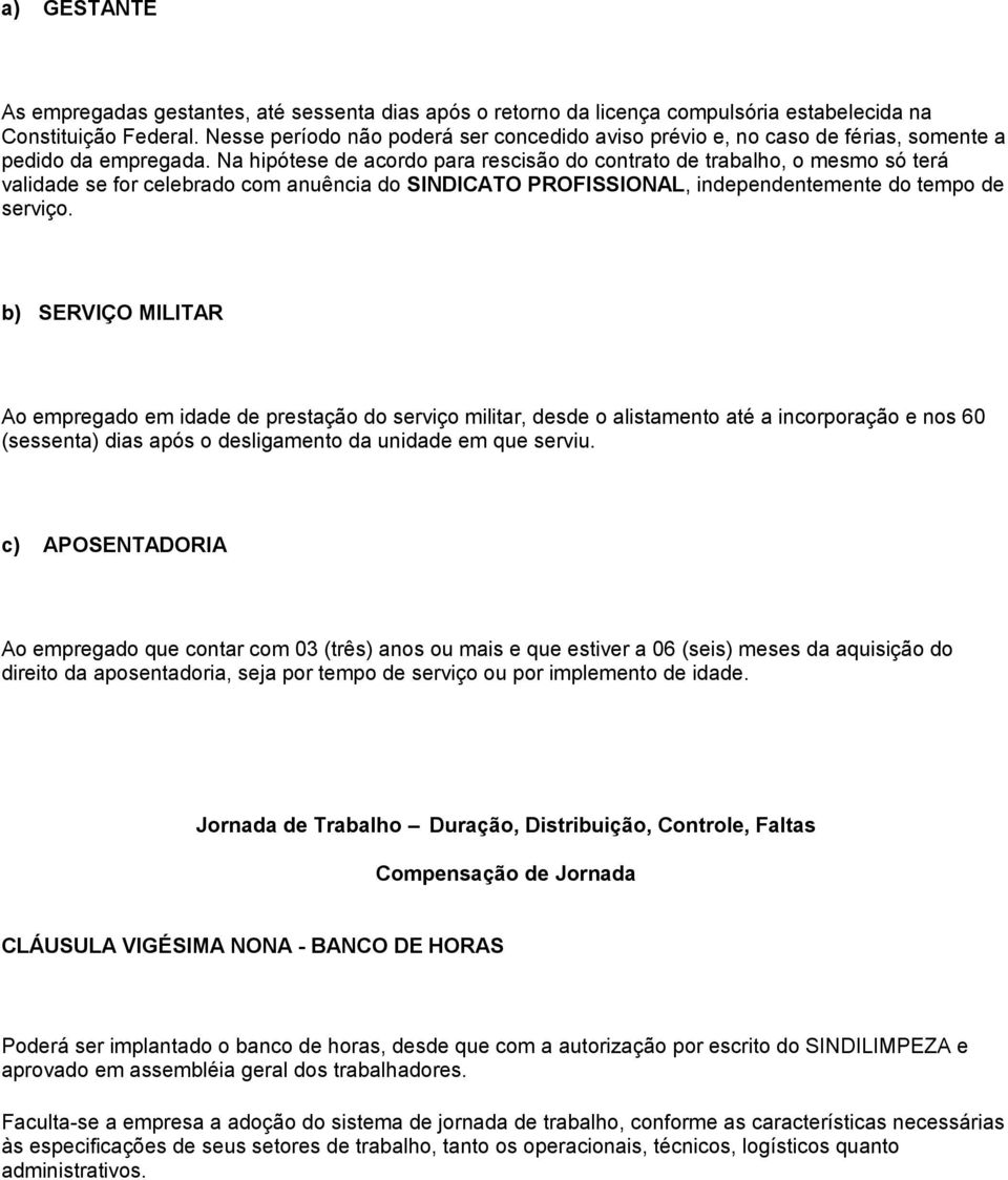 Na hipótese de acordo para rescisão do contrato de trabalho, o mesmo só terá validade se for celebrado com anuência do SINDICATO PROFISSIONAL, independentemente do tempo de serviço.