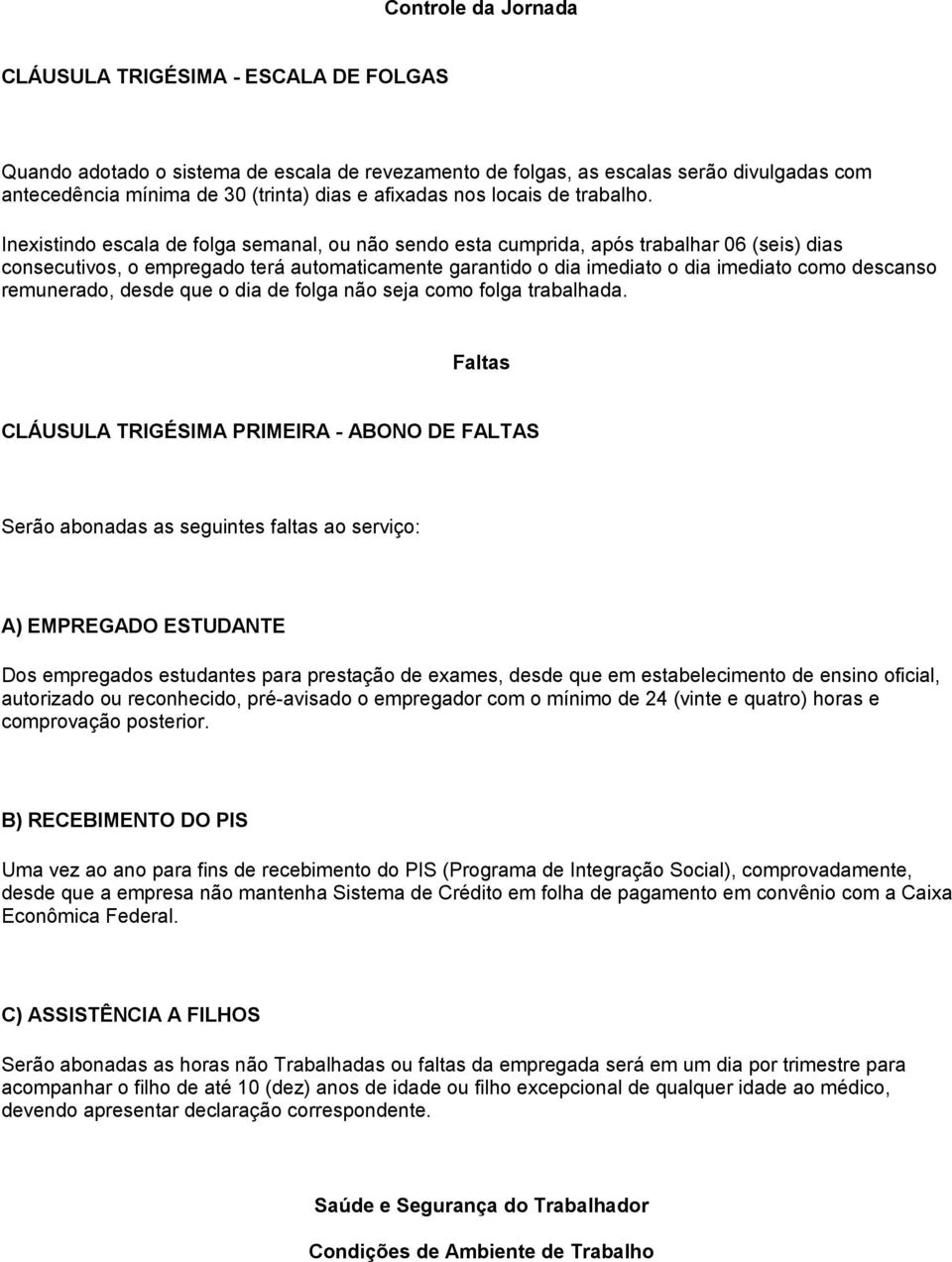 Inexistindo escala de folga semanal, ou não sendo esta cumprida, após trabalhar 06 (seis) dias consecutivos, o empregado terá automaticamente garantido o dia imediato o dia imediato como descanso