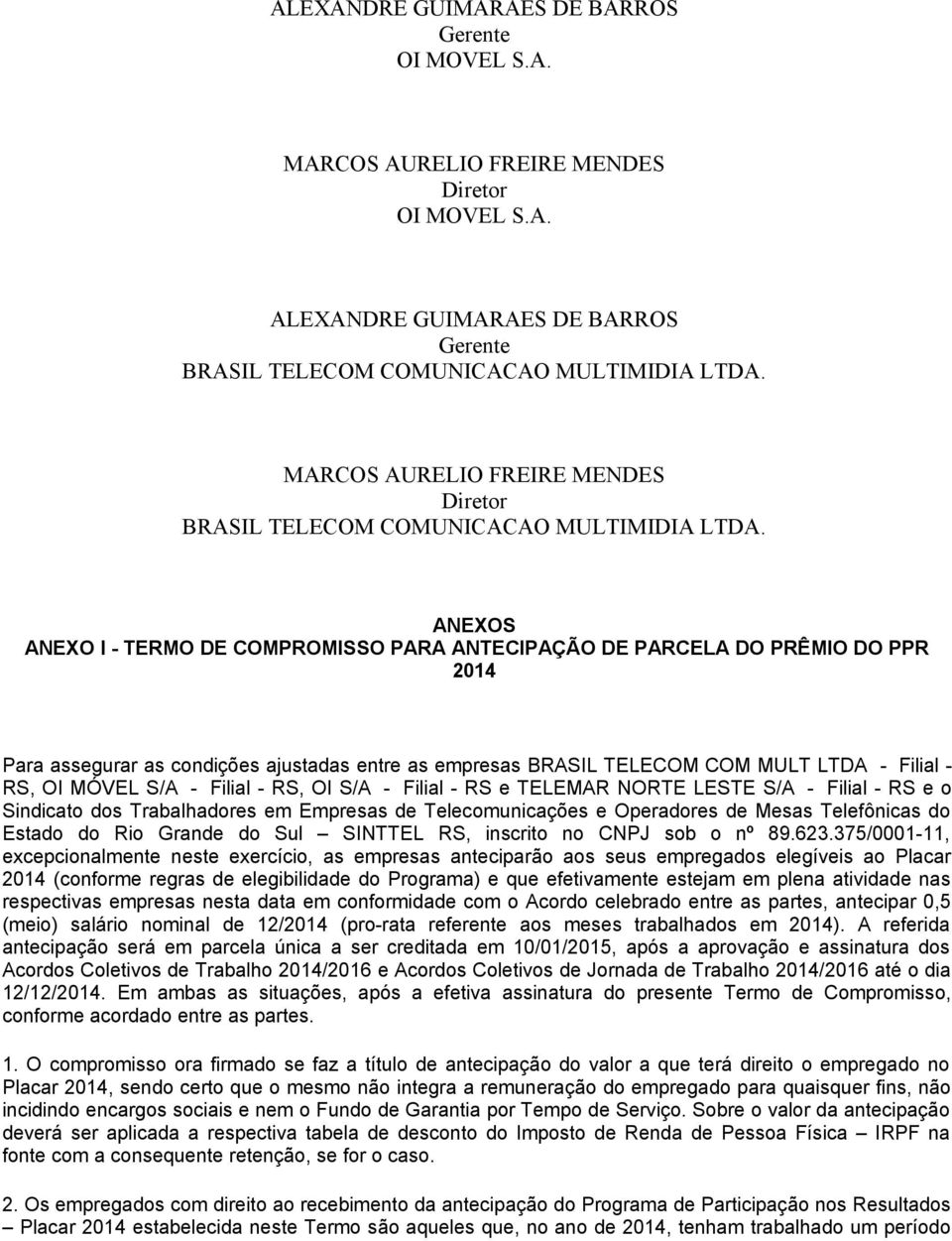 ANEXOS ANEXO I - TERMO DE COMPROMISSO PARA ANTECIPAÇÃO DE PARCELA DO PRÊMIO DO PPR 2014 Para assegurar as condições ajustadas entre as empresas BRASIL TELECOM COM MULT LTDA - Filial - RS, OI MÓVEL