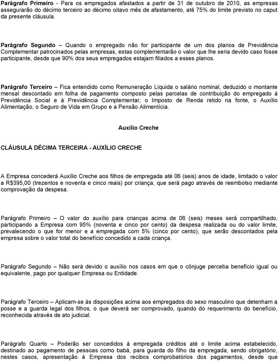 Parágrafo Segundo Quando o empregado não for participante de um dos planos de Previdência Complementar patrocinados pelas empresas, estas complementarão o valor que lhe seria devido caso fosse