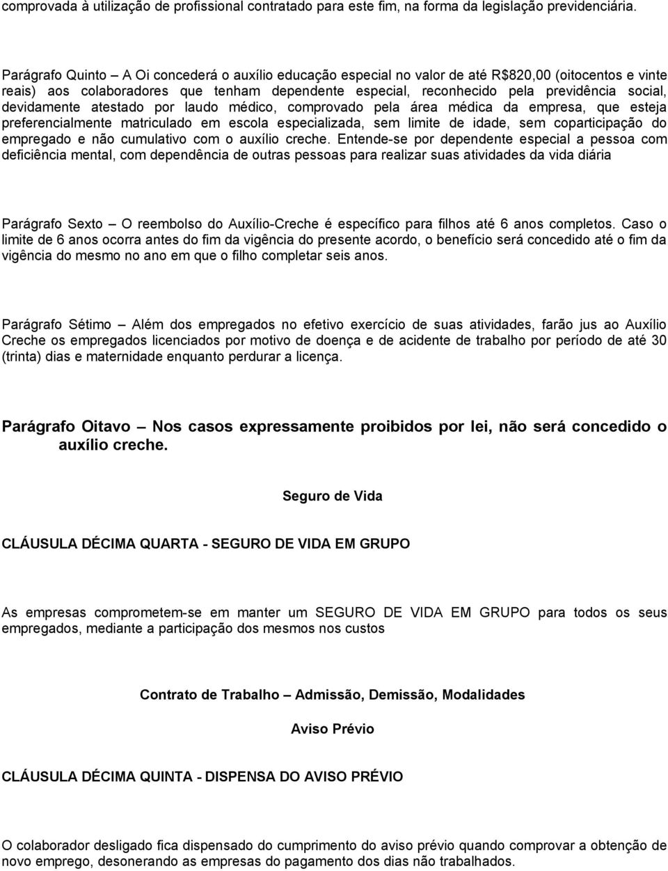 devidamente atestado por laudo médico, comprovado pela área médica da empresa, que esteja preferencialmente matriculado em escola especializada, sem limite de idade, sem coparticipação do empregado e