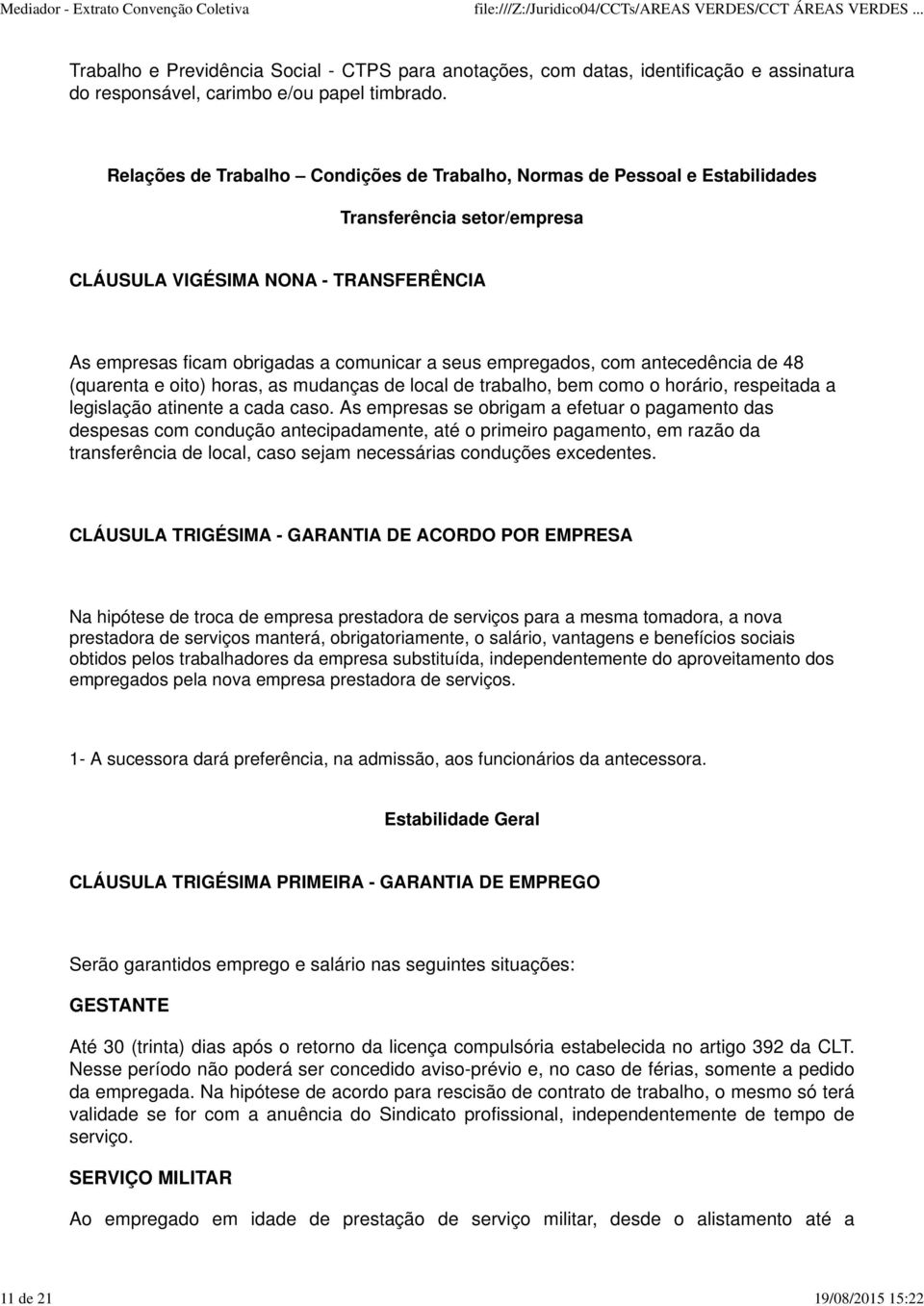 Relações de Trabalho Condições de Trabalho, Normas de Pessoal e Estabilidades Transferência setor/empresa CLÁUSULA VIGÉSIMA NONA - TRANSFERÊNCIA As empresas ficam obrigadas a comunicar a seus