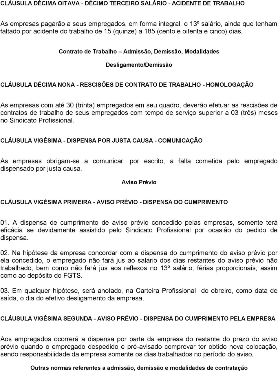 Contrato de Trabalho Admissão, Demissão, Modalidades Desligamento/Demissão CLÁUSULA DÉCIMA NONA - RESCISÕES DE CONTRATO DE TRABALHO - HOMOLOGAÇÃO As empresas com até 30 (trinta) empregados em seu