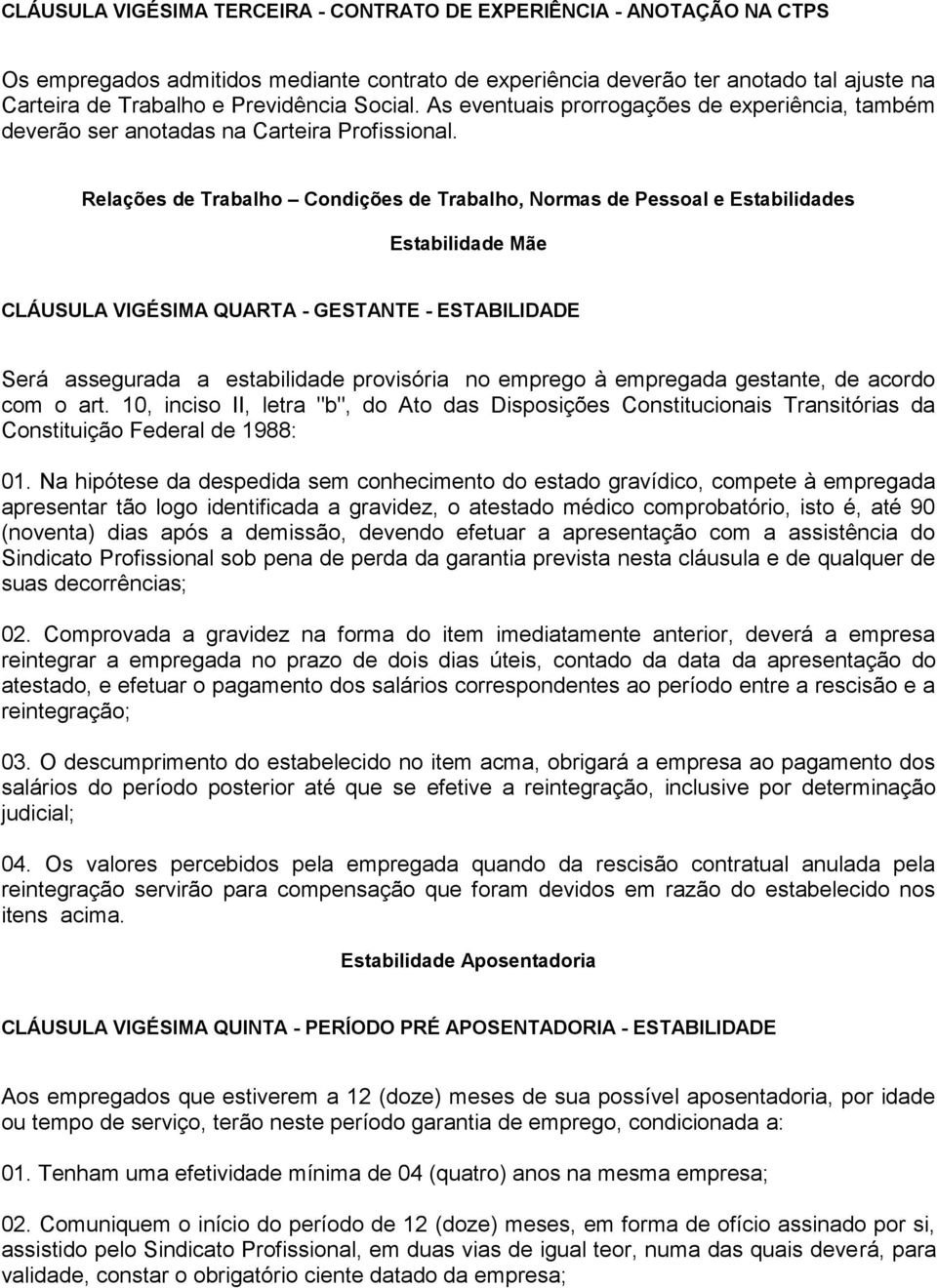 Relações de Trabalho Condições de Trabalho, Normas de Pessoal e Estabilidades Estabilidade Mãe CLÁUSULA VIGÉSIMA QUARTA - GESTANTE - ESTABILIDADE Será assegurada a estabilidade provisória no emprego