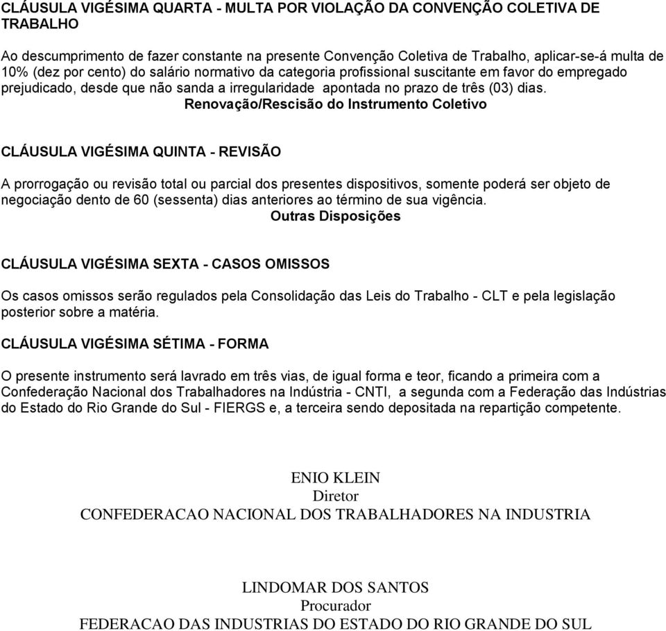 Renovação/Rescisão do Instrumento Coletivo CLÁUSULA VIGÉSIMA QUINTA - REVISÃO A prorrogação ou revisão total ou parcial dos presentes dispositivos, somente poderá ser objeto de negociação dento de 60