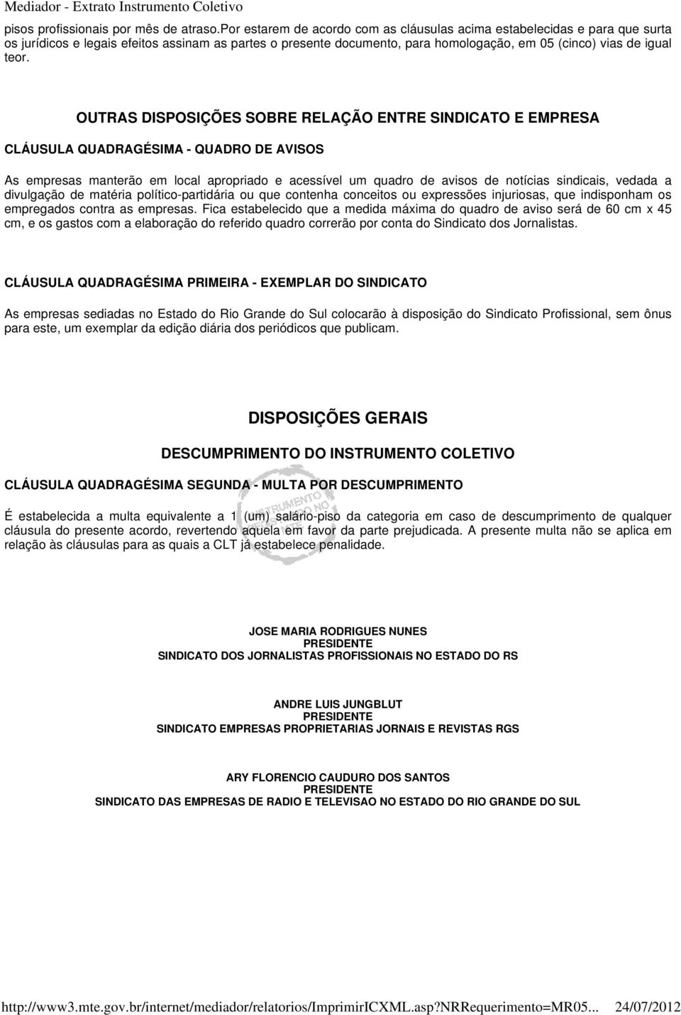 OUTRAS DISPOSIÇÕES SOBRE RELAÇÃO ENTRE SINDICATO E EMPRESA CLÁUSULA QUADRAGÉSIMA - QUADRO DE AVISOS As empresas manterão em local apropriado e acessível um quadro de avisos de notícias sindicais,