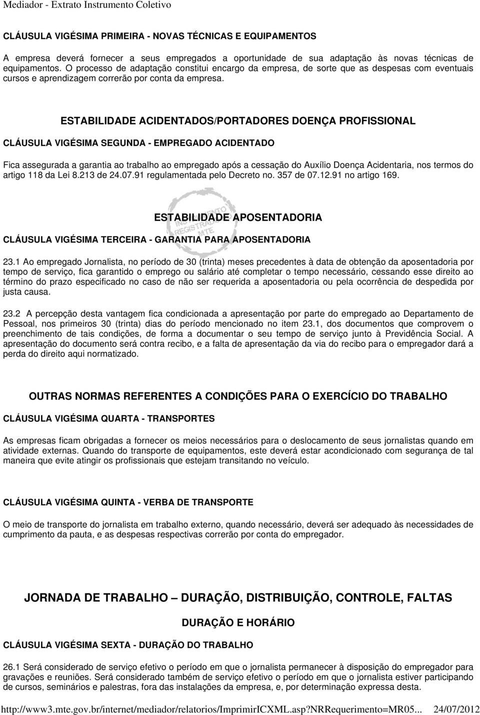 ESTABILIDADE ACIDENTADOS/PORTADORES DOENÇA PROFISSIONAL CLÁUSULA VIGÉSIMA SEGUNDA - EMPREGADO ACIDENTADO Fica assegurada a garantia ao trabalho ao empregado após a cessação do Auxílio Doença