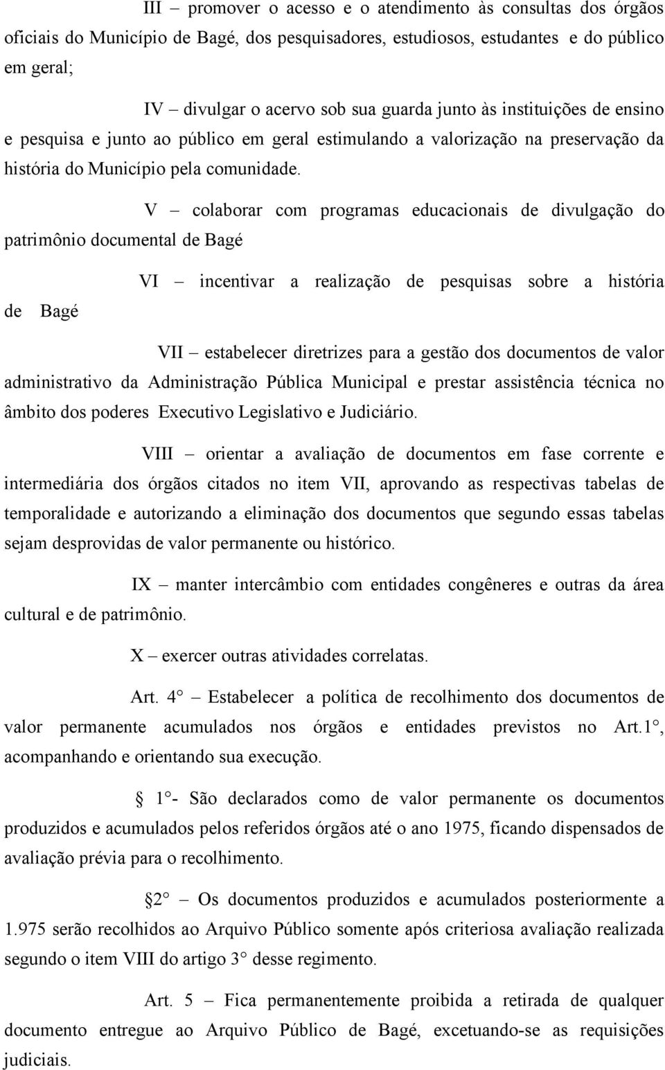 V colaborar com programas educacionais de divulgação do patrimônio documental de Bagé de Bagé VI incentivar a realização de pesquisas sobre a história VII estabelecer diretrizes para a gestão dos