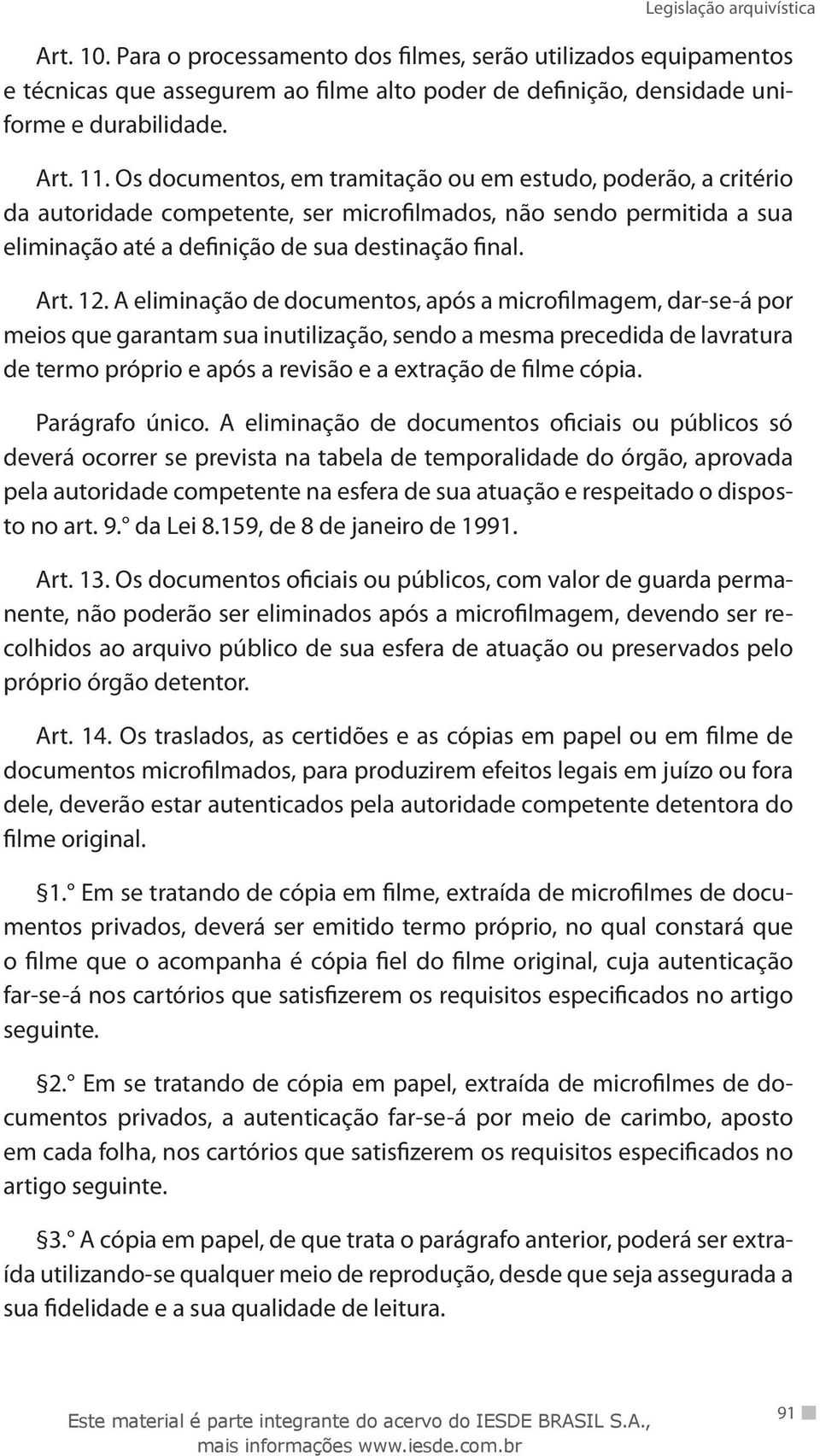 A eliminação de documentos, após a microfilmagem, dar-se-á por meios que garantam sua inutilização, sendo a mesma precedida de lavratura de termo próprio e após a revisão e a extração de filme cópia.