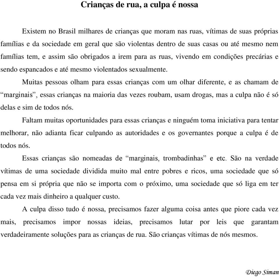 Muitas pessoas olham para essas crianças com um olhar diferente, e as chamam de marginais, essas crianças na maioria das vezes roubam, usam drogas, mas a culpa não é só delas e sim de todos nós.