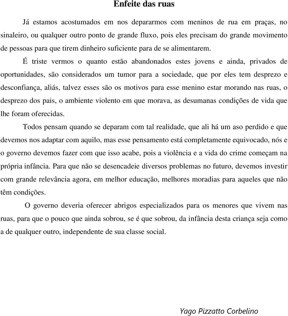 É triste vermos o quanto estão abandonados estes jovens e ainda, privados de oportunidades, são considerados um tumor para a sociedade, que por eles tem desprezo e desconfiança, aliás, talvez esses