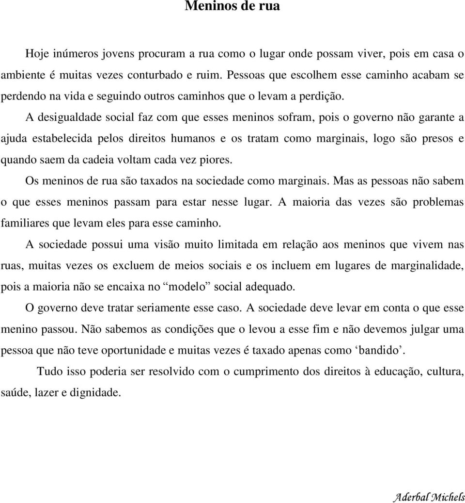 A desigualdade social faz com que esses meninos sofram, pois o governo não garante a ajuda estabelecida pelos direitos humanos e os tratam como marginais, logo são presos e quando saem da cadeia