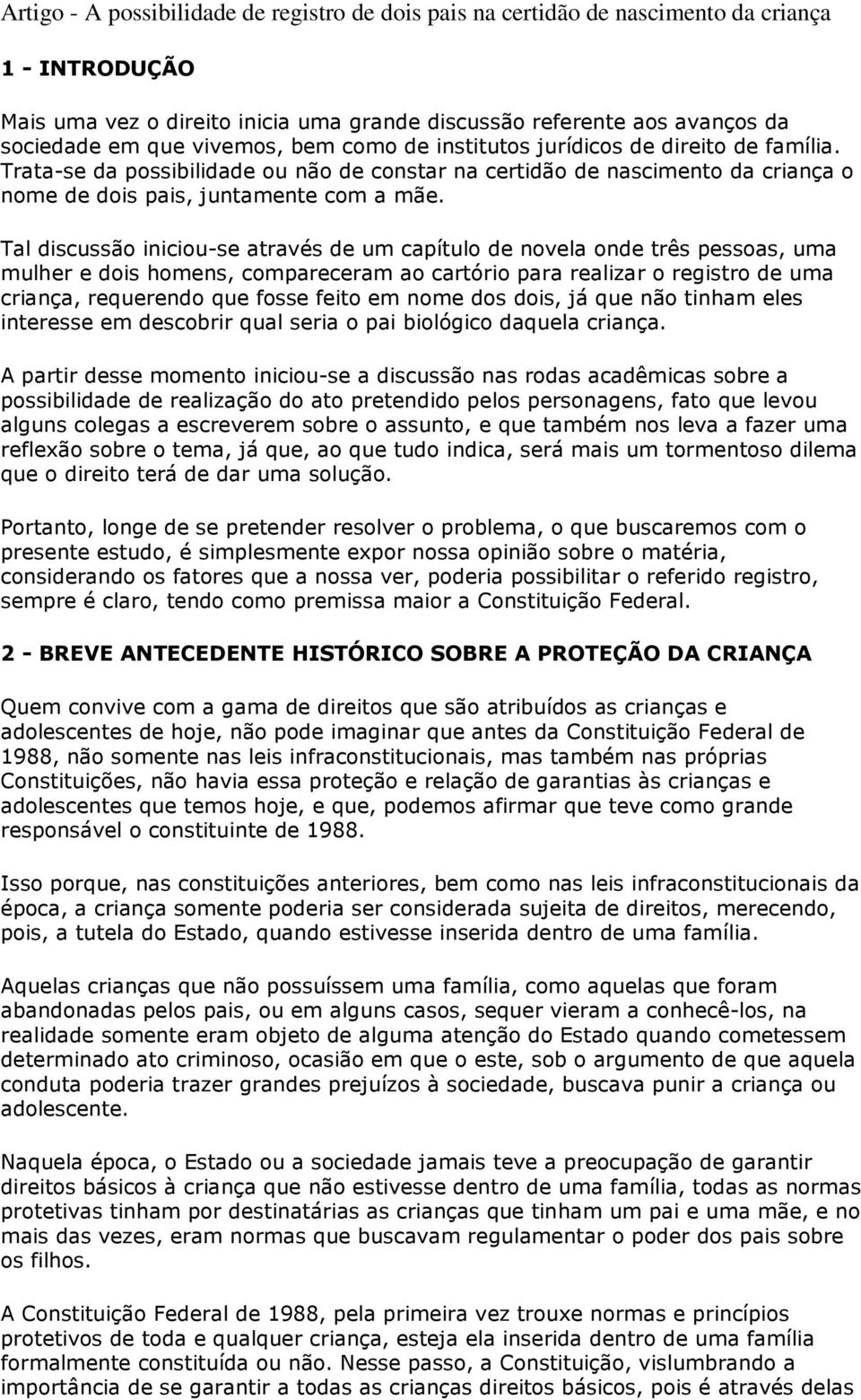 Tal discussão iniciou-se através de um capítulo de novela onde três pessoas, uma mulher e dois homens, compareceram ao cartório para realizar o registro de uma criança, requerendo que fosse feito em