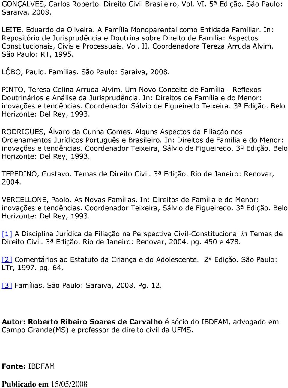 Famílias. São Paulo: Saraiva, 2008. PINTO, Teresa Celina Arruda Alvim. Um Novo Conceito de Família - Reflexos Doutrinários e Análise da Jurisprudência.