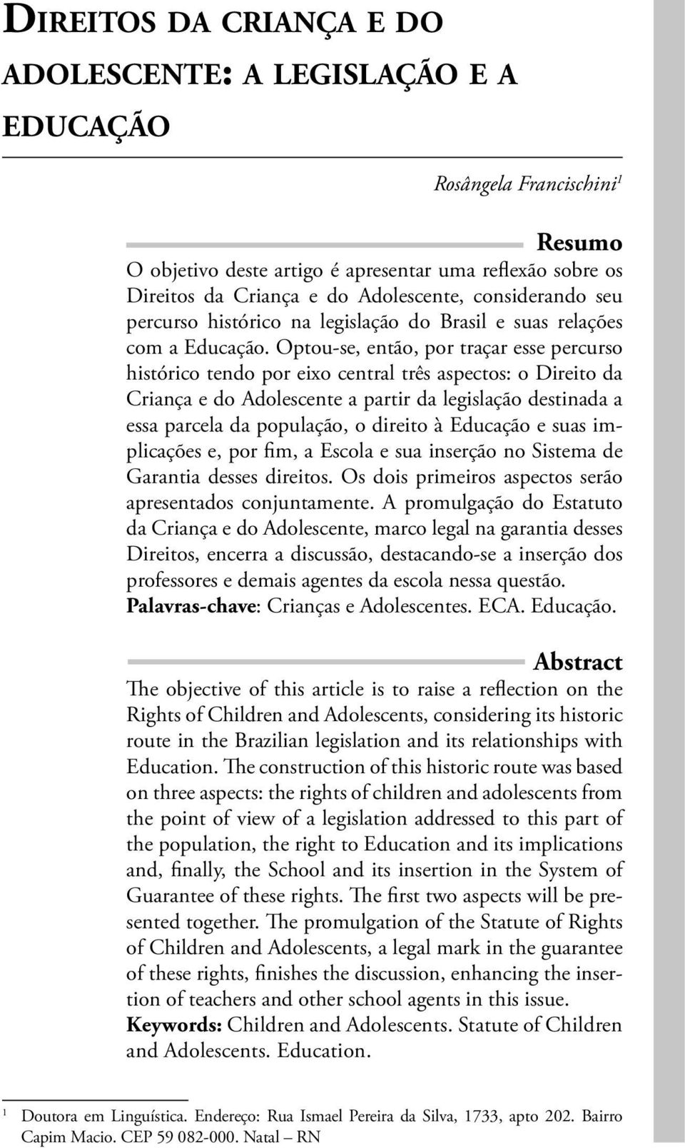 Optou-se, então, por traçar esse percurso histórico tendo por eixo central três aspectos: o Direito da Criança e do Adolescente a partir da legislação destinada a essa parcela da população, o direito